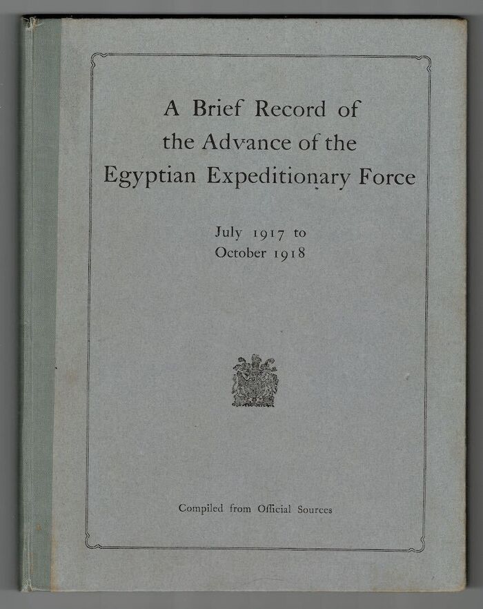 A Brief Record of the Advance of the Egyptian Expeditionary Force Under the Command of General Sir Edmund H. H. Allenby, G.C.B., G.C.M.G., July 1917 to October  1918. Complied from Official Sources. Image