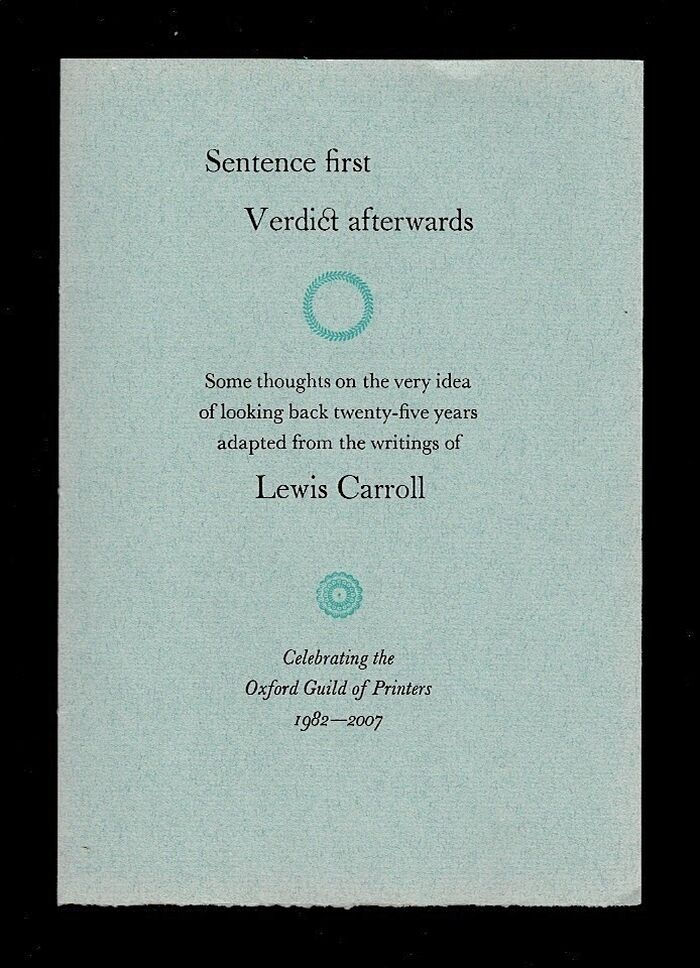 Sentence first, Verdict afterwards. Some thoughts on the very idea of looking back twenty-five years adapted from the writings of Lewis Carroll. Celebrating the Oxford Guild of Printers, 1982-2007. Image