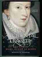 An Accidental Tragedy. The Life of Mary Queen of Scots
