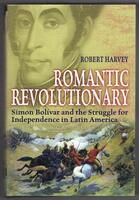 Romantic Revolutionary. Simon Bolivar and the Struggle for Independence in Latin America