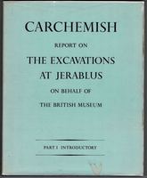 Carchemish. Report on the Excavations at Djerabis on behalf of the British Museum conducted by C. Leonard Woolley, M.A. and T.E. Lawqrence, B.A. Part 1 Introductory.
